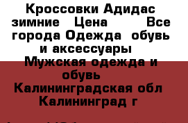 Кроссовки Адидас зимние › Цена ­ 10 - Все города Одежда, обувь и аксессуары » Мужская одежда и обувь   . Калининградская обл.,Калининград г.